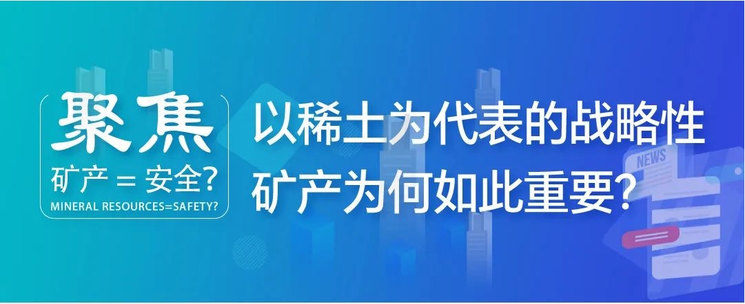 聚焦| 矿产=安全？以稀土为代表的战略性矿产为何如此重要？